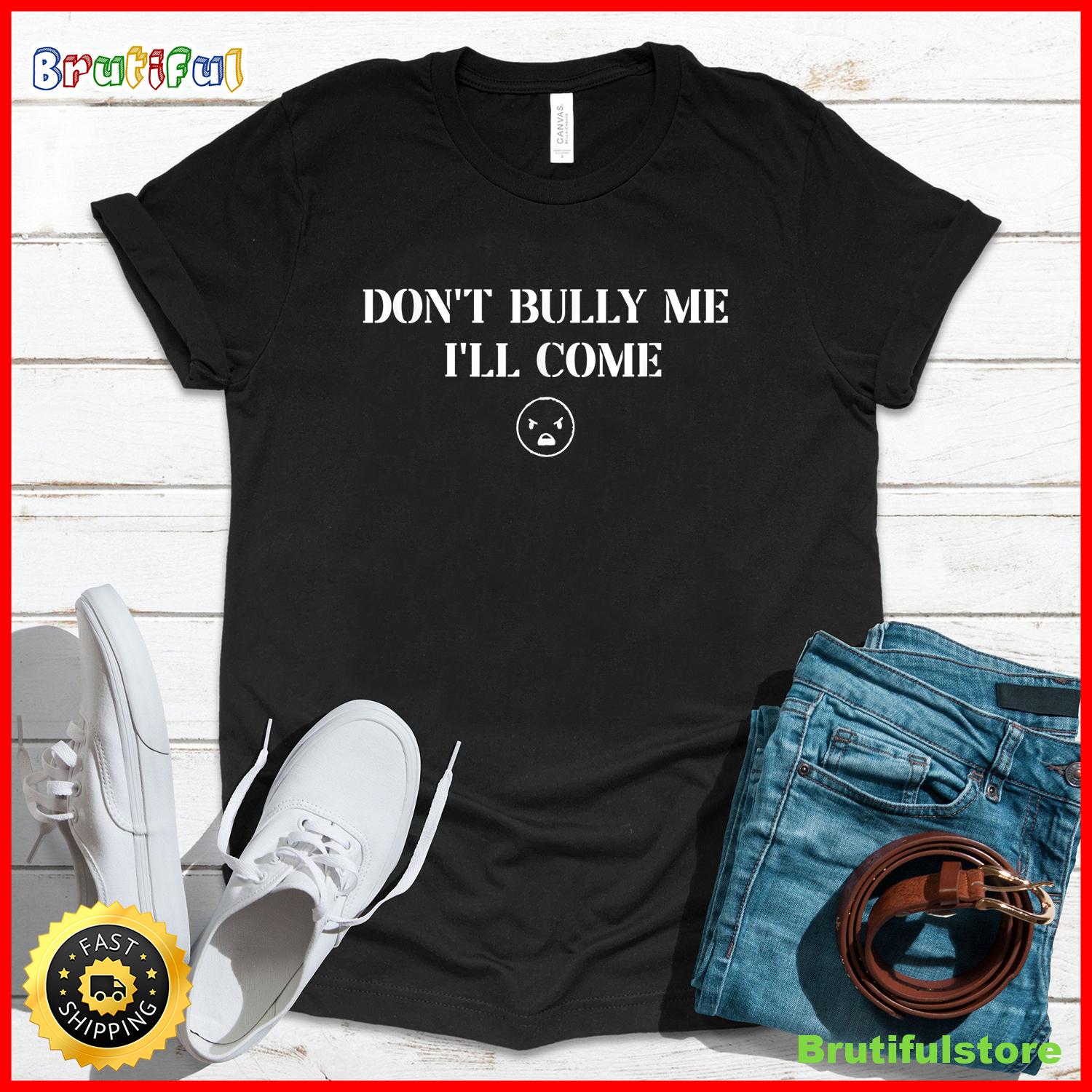 Don t Bully Me I ll Come T Shirt1