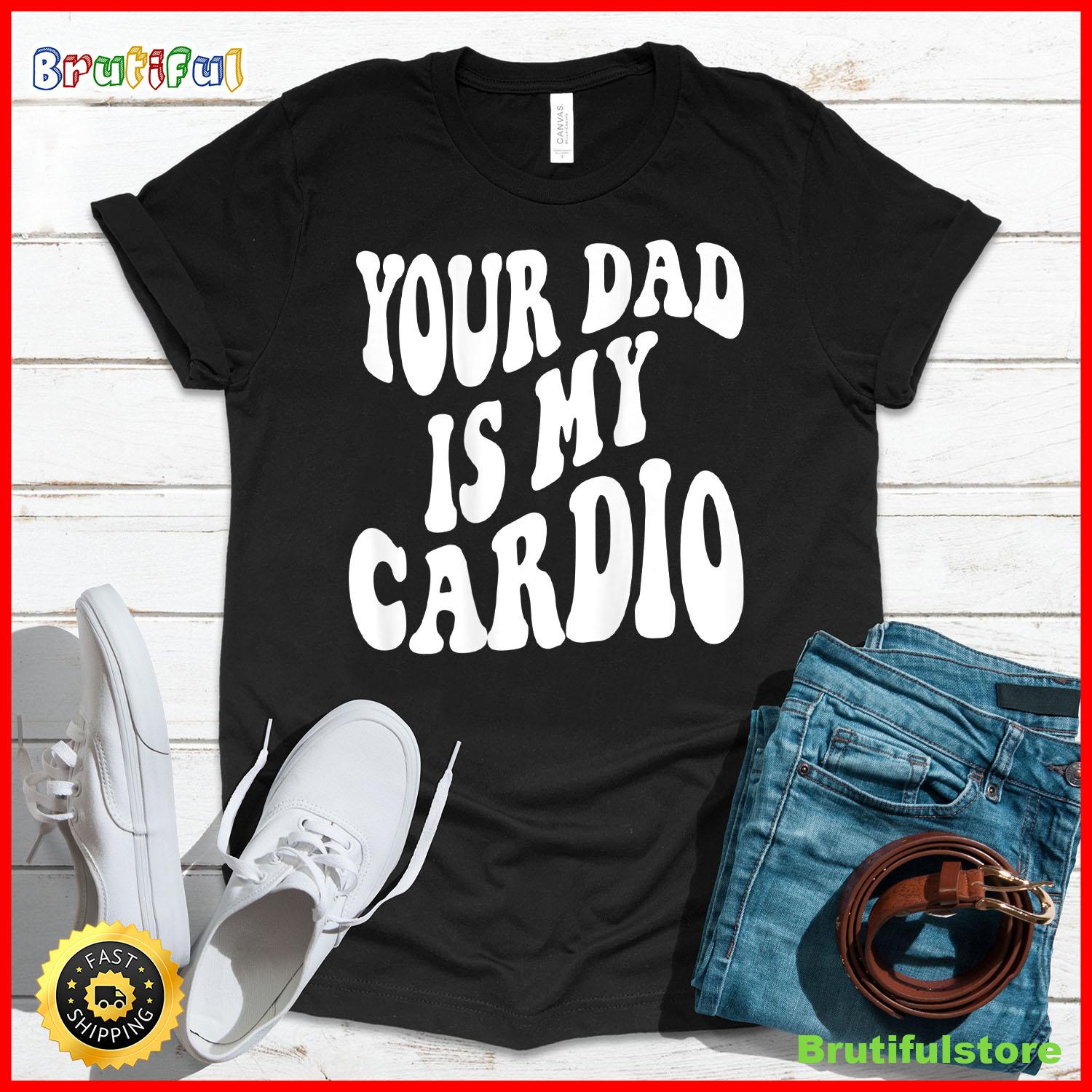 Your dad is my cardio on back T Shirt