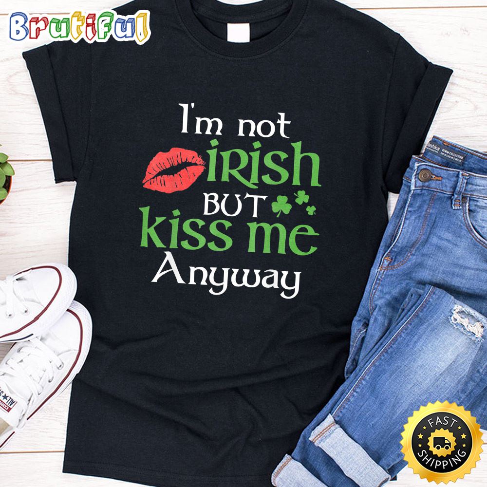 I m Not Irish But Kiss Me Anyway St. Patrick Day Irish T Shirt