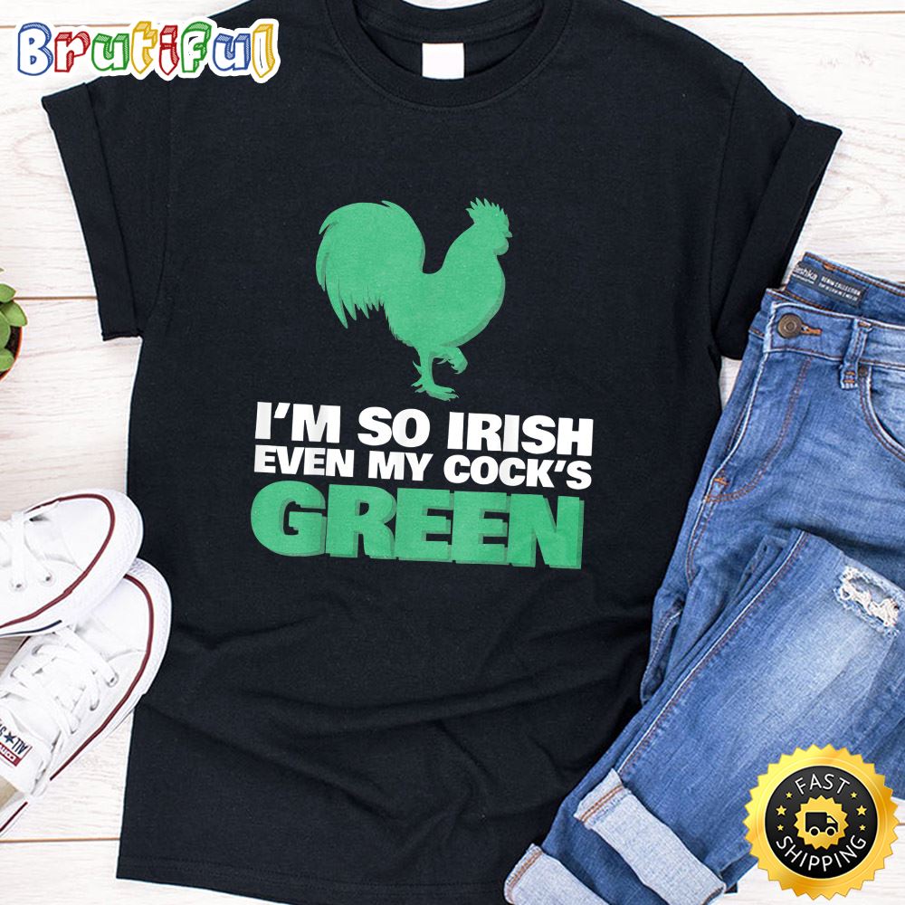 I m So Irish Even My Cock Is Green Shirt St Patrick Day Tee