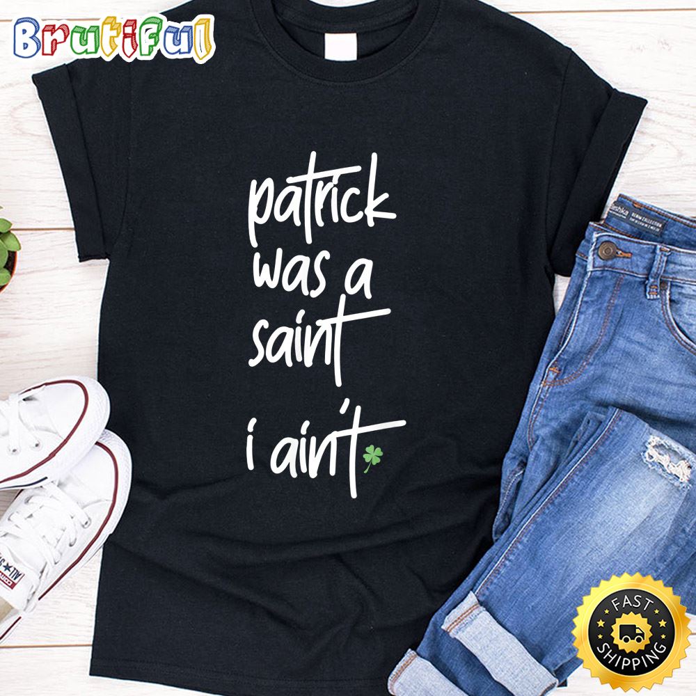 Patrick Was A Saint I Aint Funny St Patrick s Day Sarcasm T Shirt