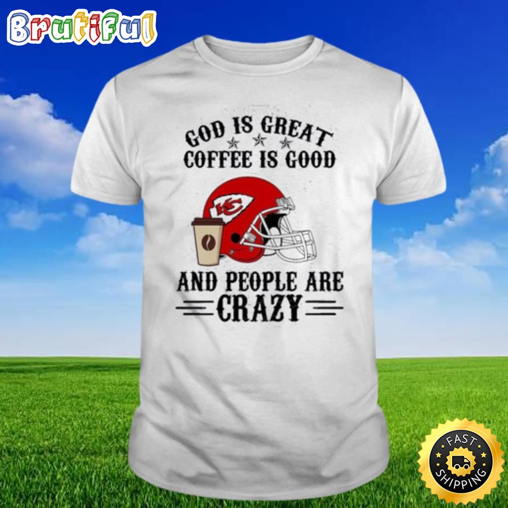 Kansas City Chiefs God Is Great Coffee Is Good And People Are Crazy Shirt lire0o