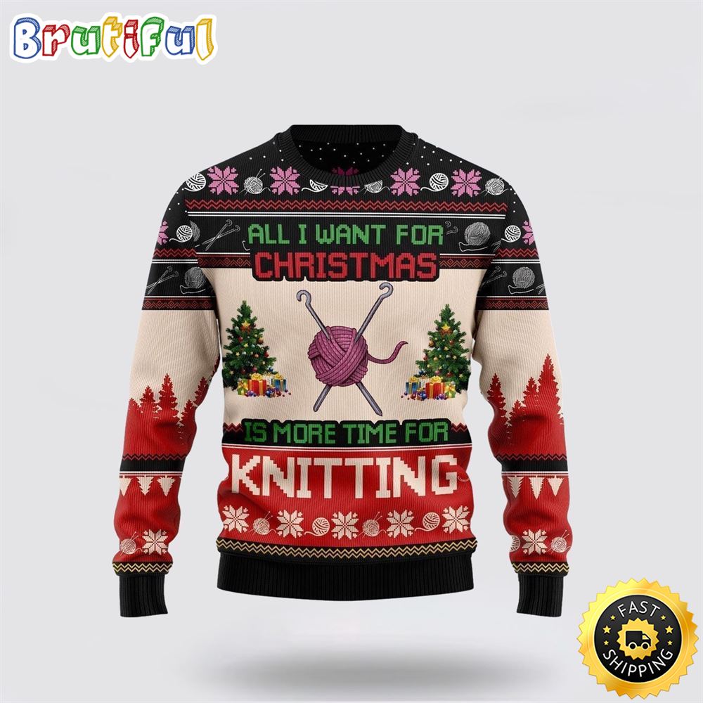 All I Want For Christmas Is More Time For Knitting Ugly Christmas Sweater Christmas Gift For That Everyone Will Love 1 mtbe5z