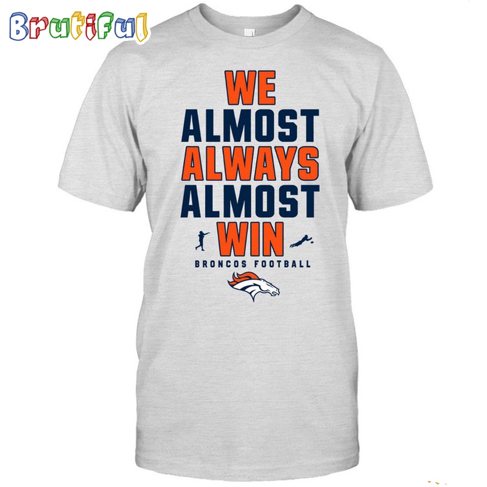 NFL Denver Broncos We Almost Always Almost Win T Shirt 1
