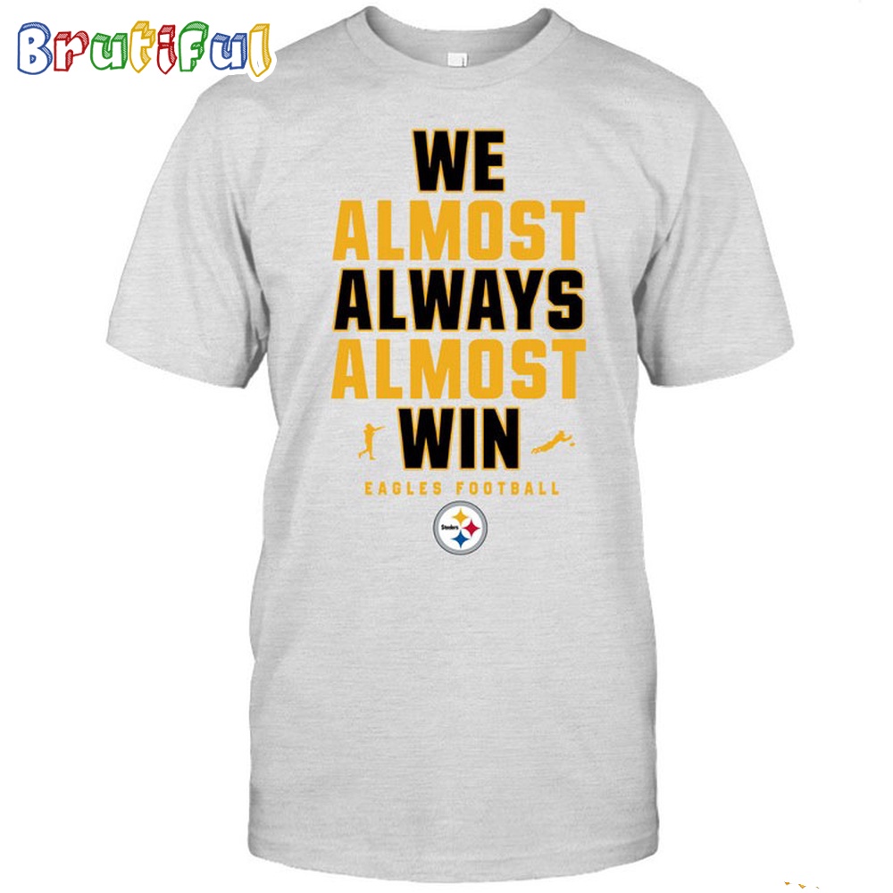 NFL Pittsburgh Steelers We Almost Always Almost Win T Shirt 1