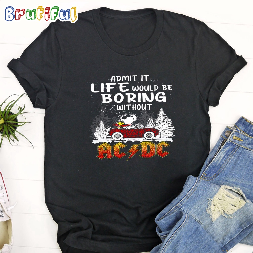 Admit It Life Would Be Boring Without ACDC T Shirt