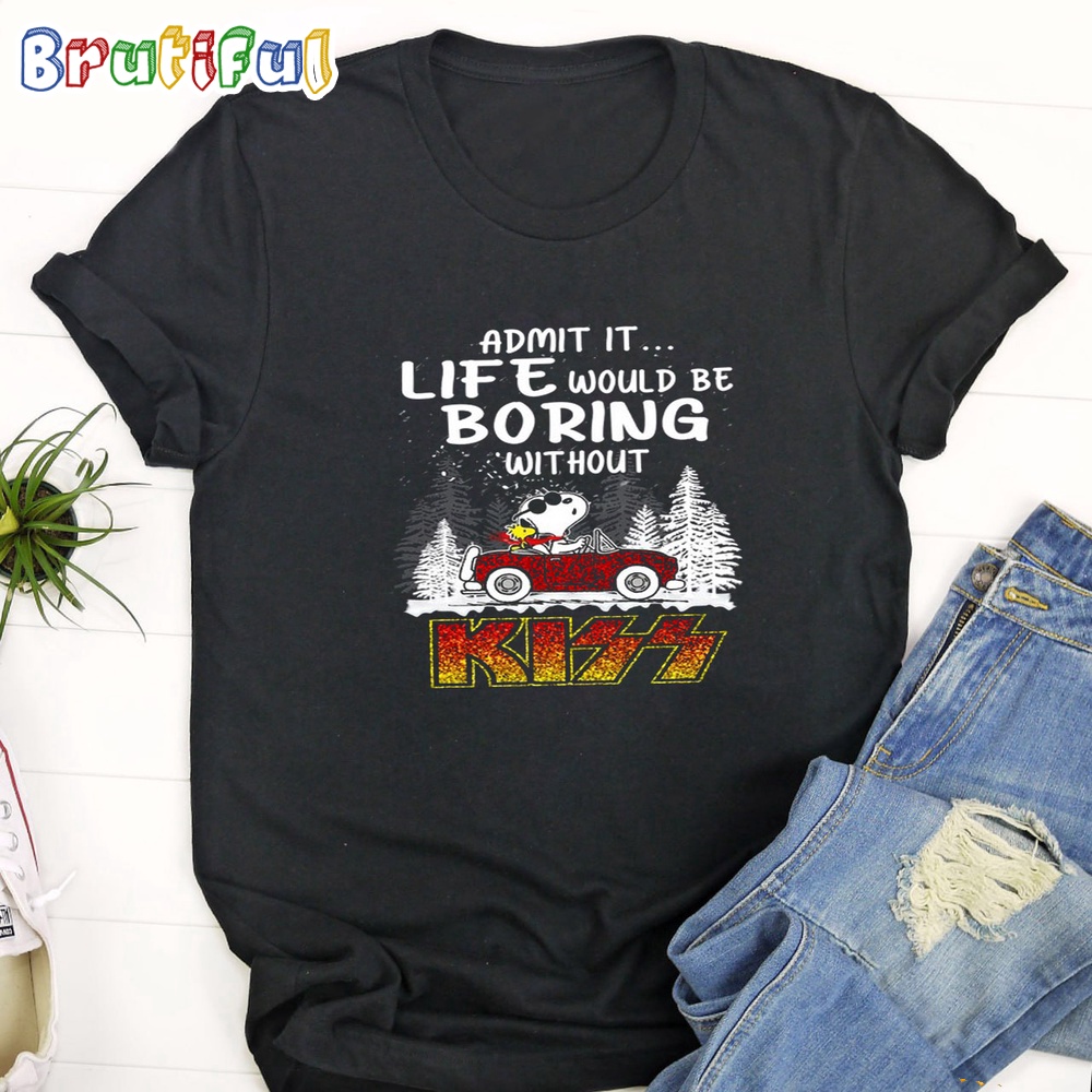 Admit It Life Would Be Boring Without Kiss T Shirt