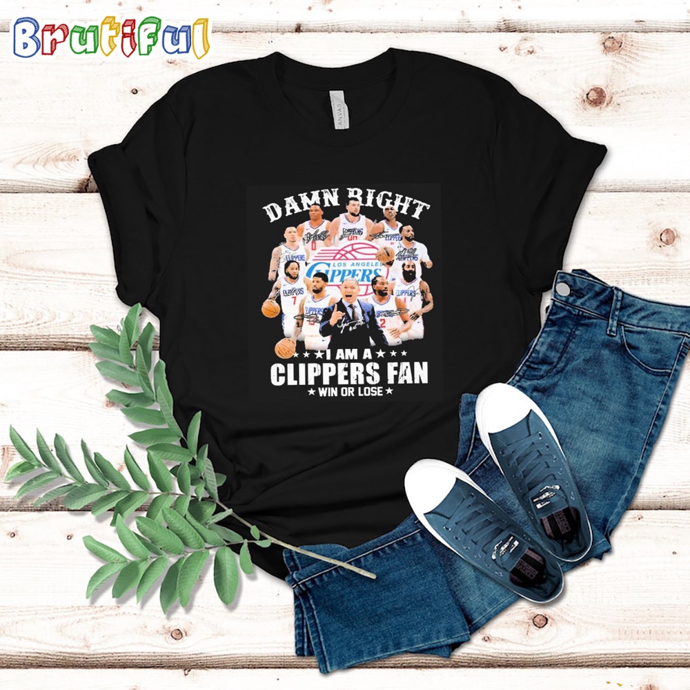 Damn Right I Am A Los Angeles Clippers Fan Win Or Lose Signatures T Shirt