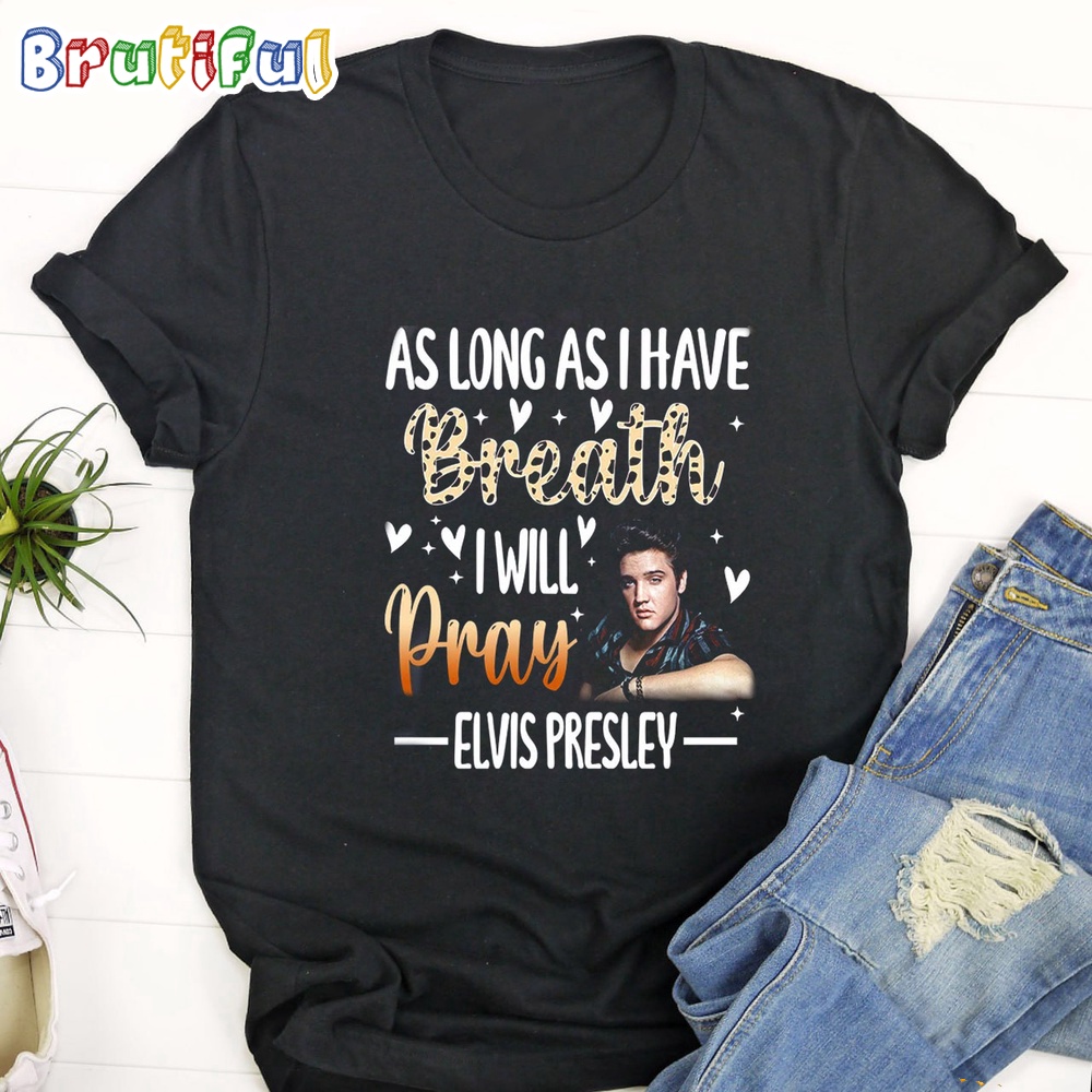 As Long As I Have Breath I Will Pray Elvis Preyley T Shirt