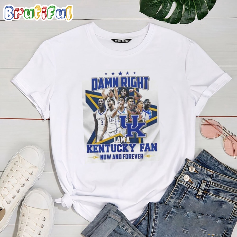 Damn Right I Am A Kentucky Wildcats Fan Now And Forever T Shirt