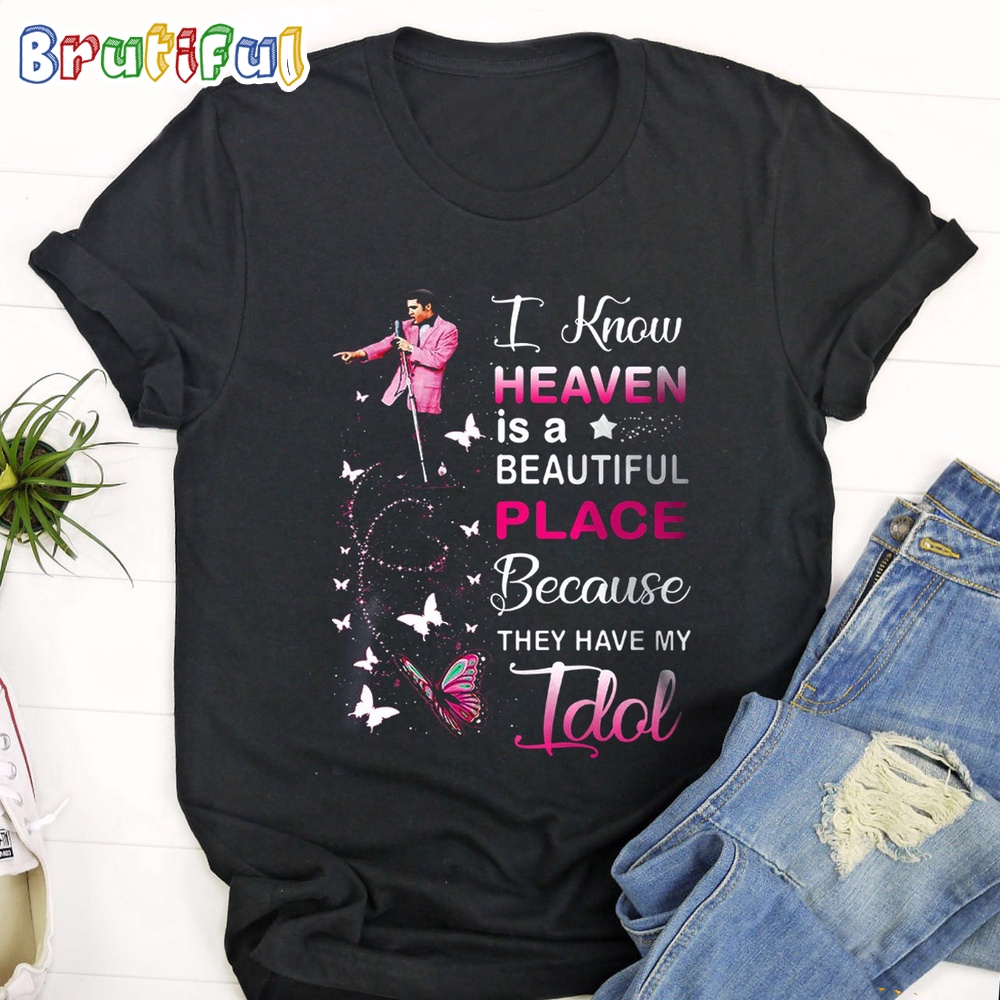 I Know Heaven Is A Beautiful Place Because They Have My Idol Elvis T Shirt