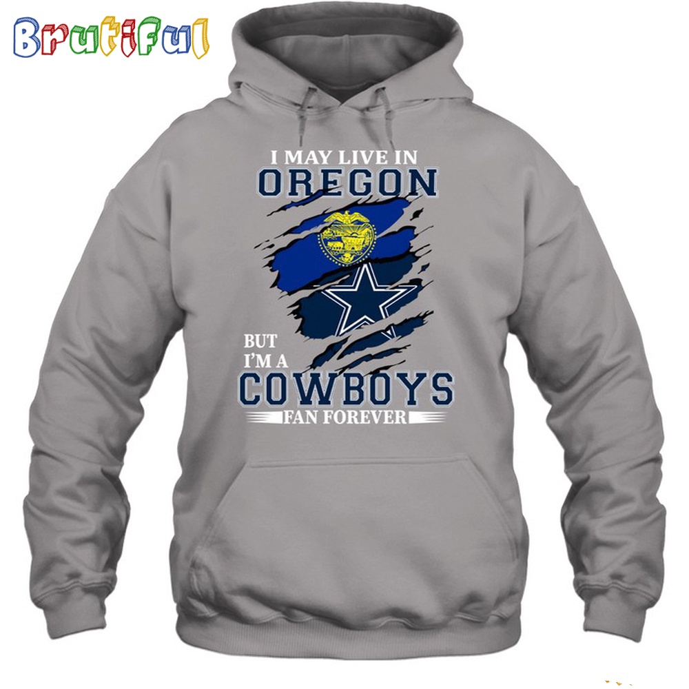 I May Live In Oregon But Im A Cowboys Fan Forever Hoodie Unisex Hoodie T Shirt