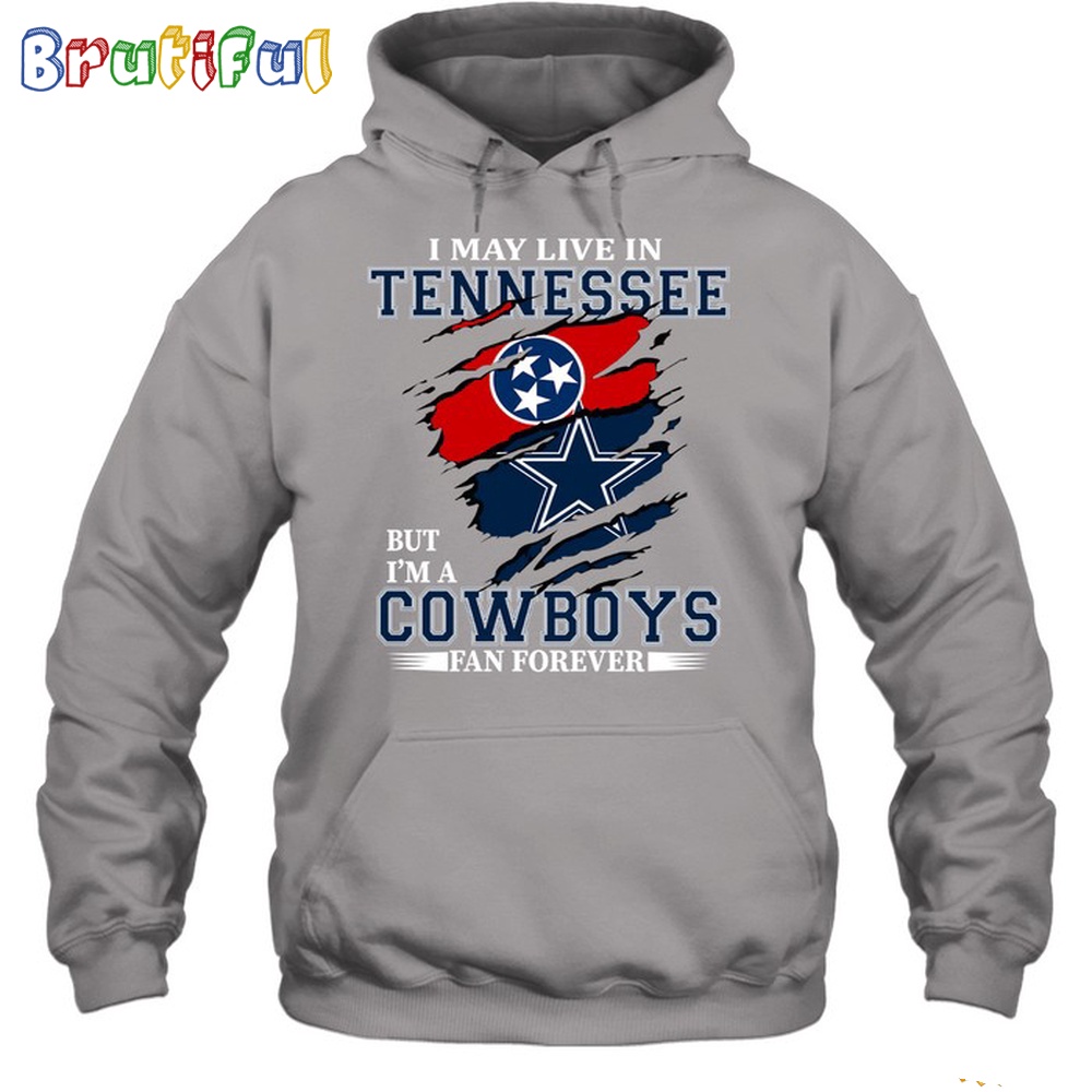 I May Live In Tennessee But Im A Cowboys Fan Forever Hoodie Unisex Hoodie T Shirt