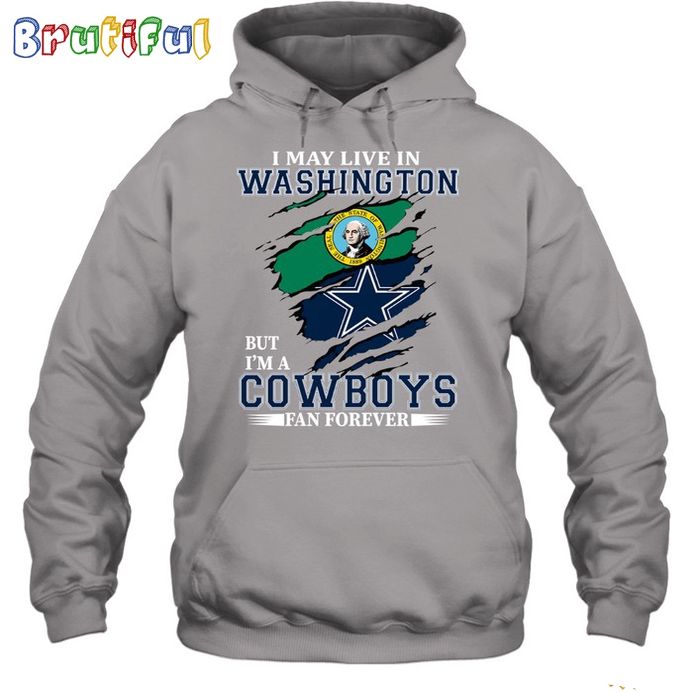 I May Live In Washington But Im A Cowboys Fan Forever Hoodie Unisex Hoodie T Shirt