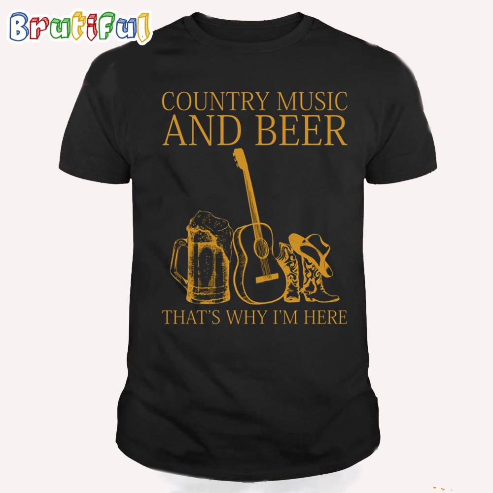Country Music And Beer Thats Why Im Here T Shirt
