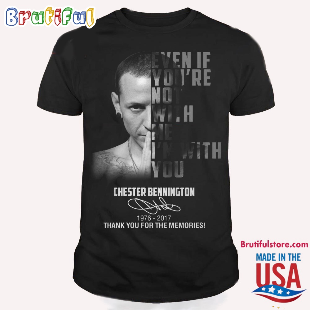 Even If Youre Not With Me Im With You Chester Bennington T Shirt