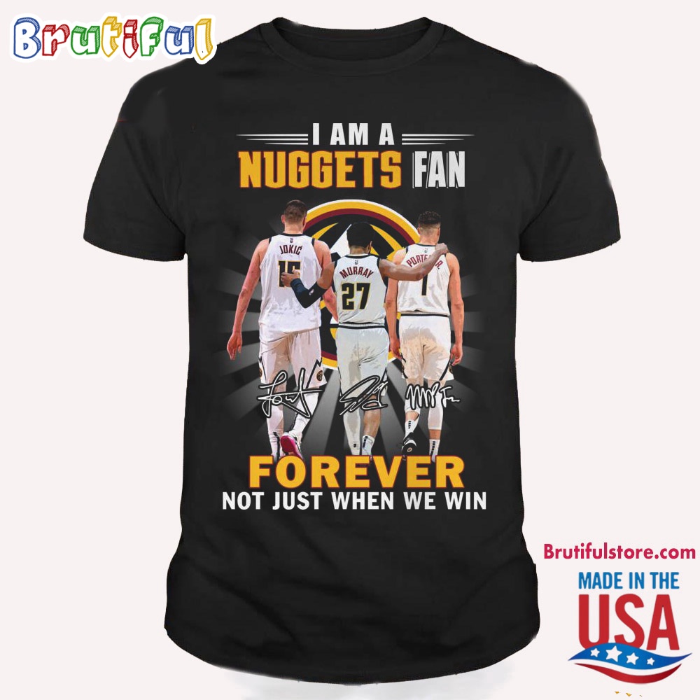 I Am A Nuggets Fan Forever Not Just When We Win T Shirt