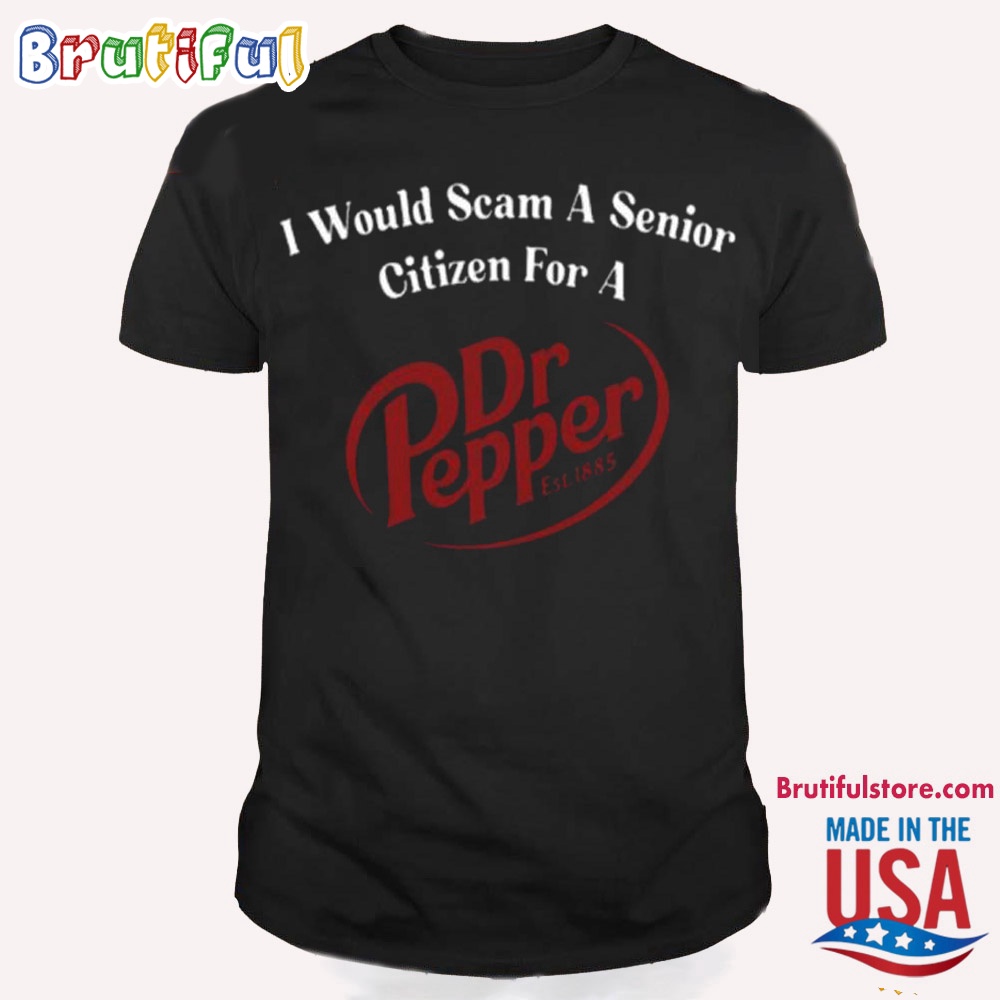 I Would Scam A Senior Citizen For A Dr Pepper T Shirt