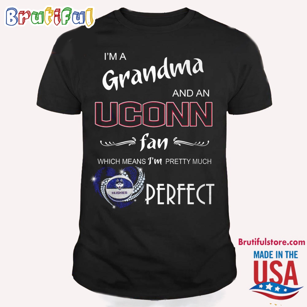 Im Grandma And An Uconn Fan Which Means Im Pretty Much Perfect Huskies T Shirt