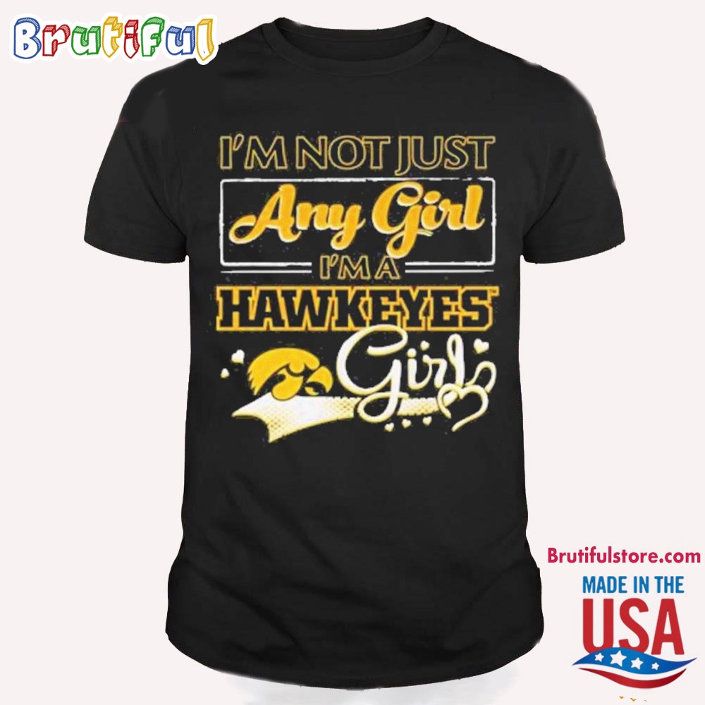 Iowa Hawkeyes I'm Not Just Any Girl I'm A Hawkeyes T Shirt