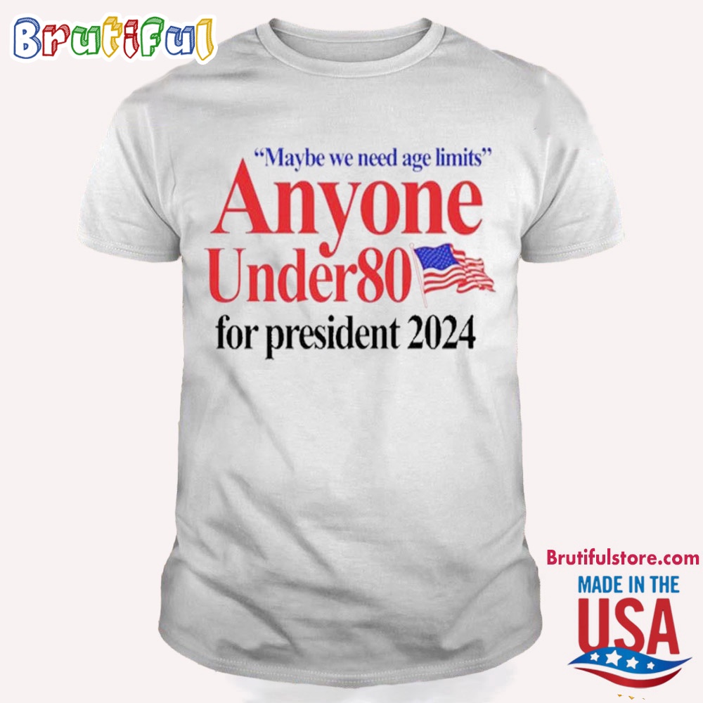 Maybe We Need Age Limits Anyone Under 80 For President 2024 T Shirt