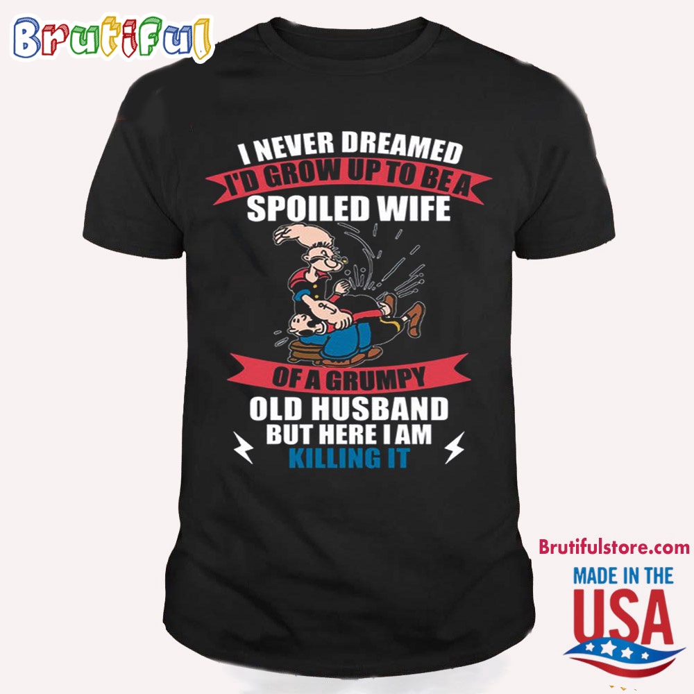 Popeye Shirts I Never Dreamed Id Grow Up To Be A Spoiled Wife T Shirt
