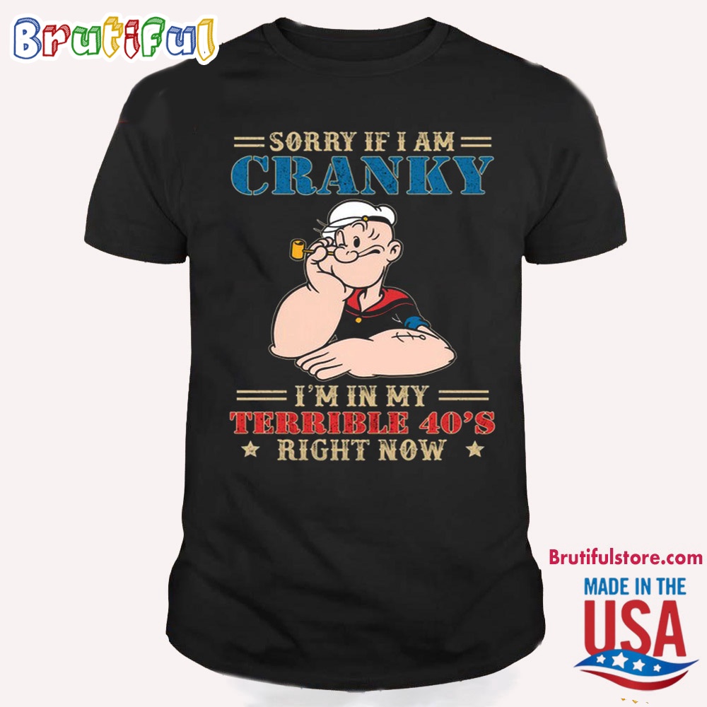 Popeye Shirts Sorry If I Am Cranky IM In My Terrieble 40s Righ Now T Shirt