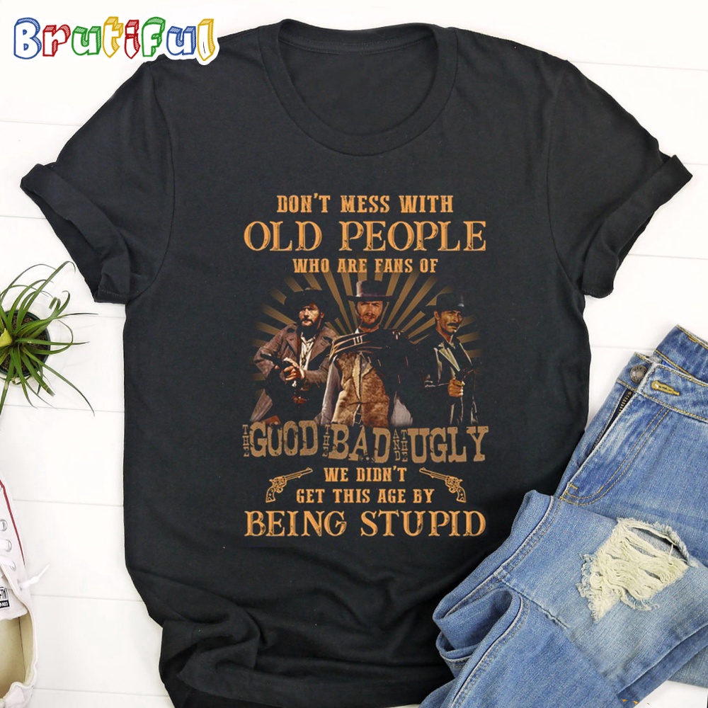 The Good The Bad The Ugly Dont Mess With old People Who Are Fan Of The Good The Bad The Ugly T Shirt