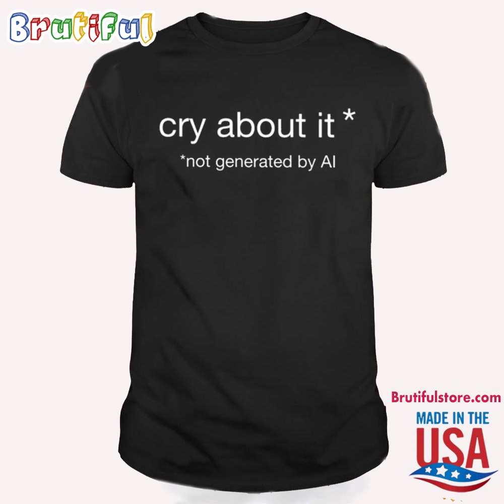 Cry About It Not Generated By Ai T Shirt