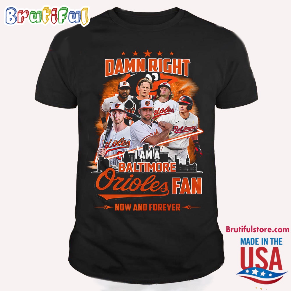 Damn Right I Am A Baltimore Orioles Fan Forever T Shirt