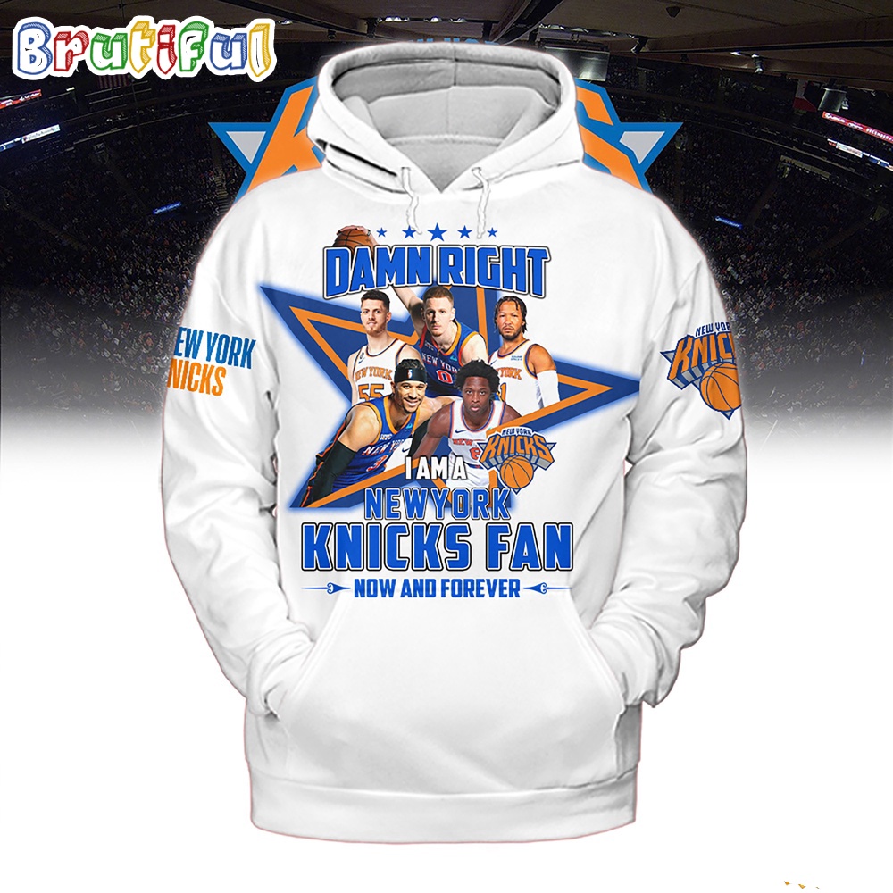 Damn Right I Am A New York Knicks Fan Forever Hoodie Shirt