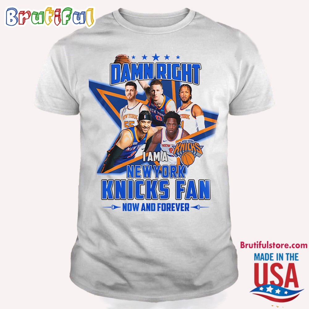 Damn Right I Am A New York Knicks Fan Forever T Shirt