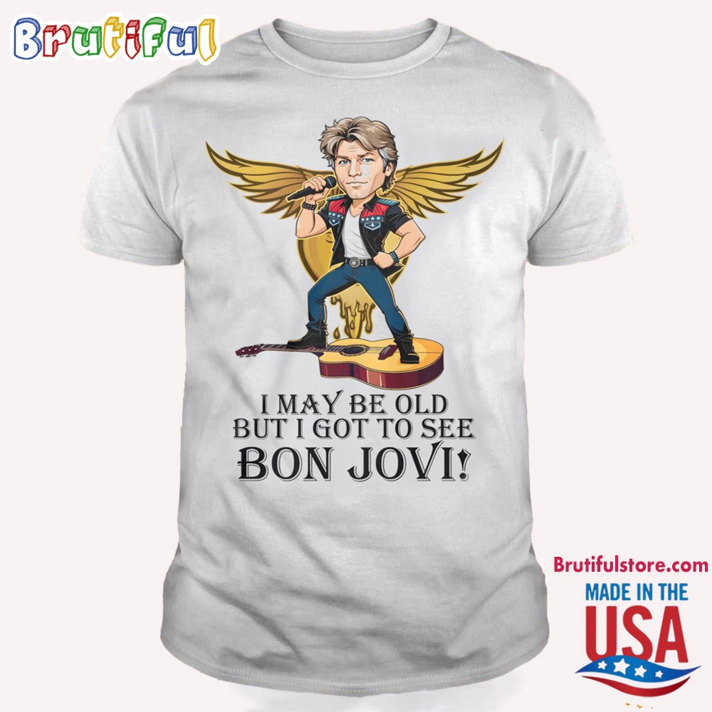 I May Be Old But I Got To See Bon Jovi T Shirt