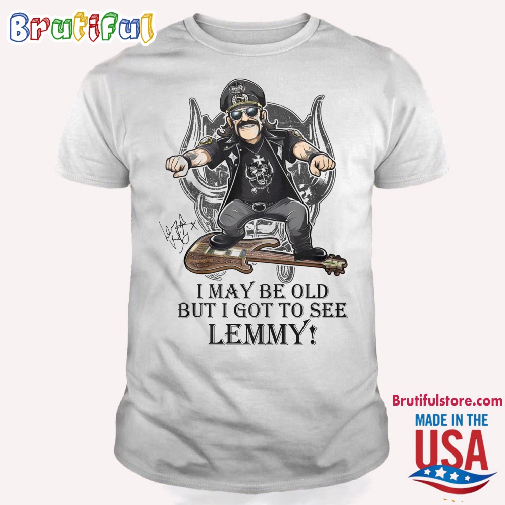 I May Be Old But I Got To See Lemmy T Shirt