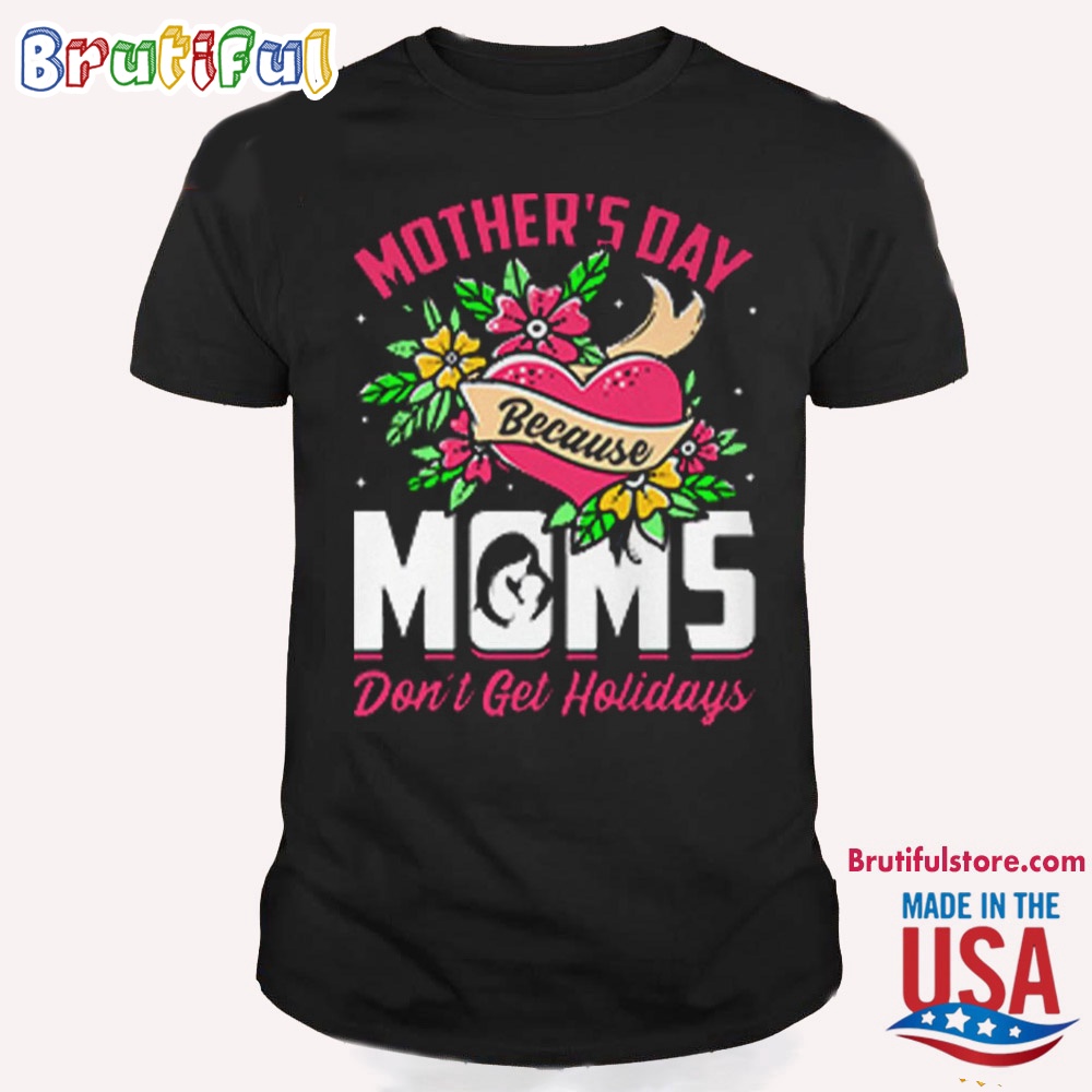 Mothers Day Because Moms Dont Get Holidays T Shirt