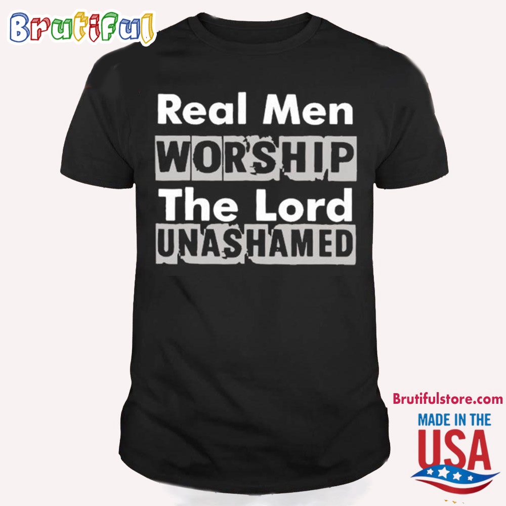Real Men Worship The Lord Unashamed T Shirt