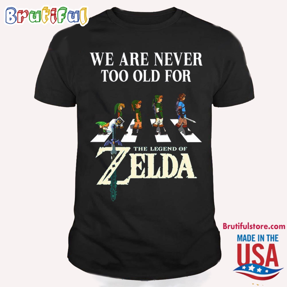 We Are Never Too Old For The Legend Of Zelda T Shirt