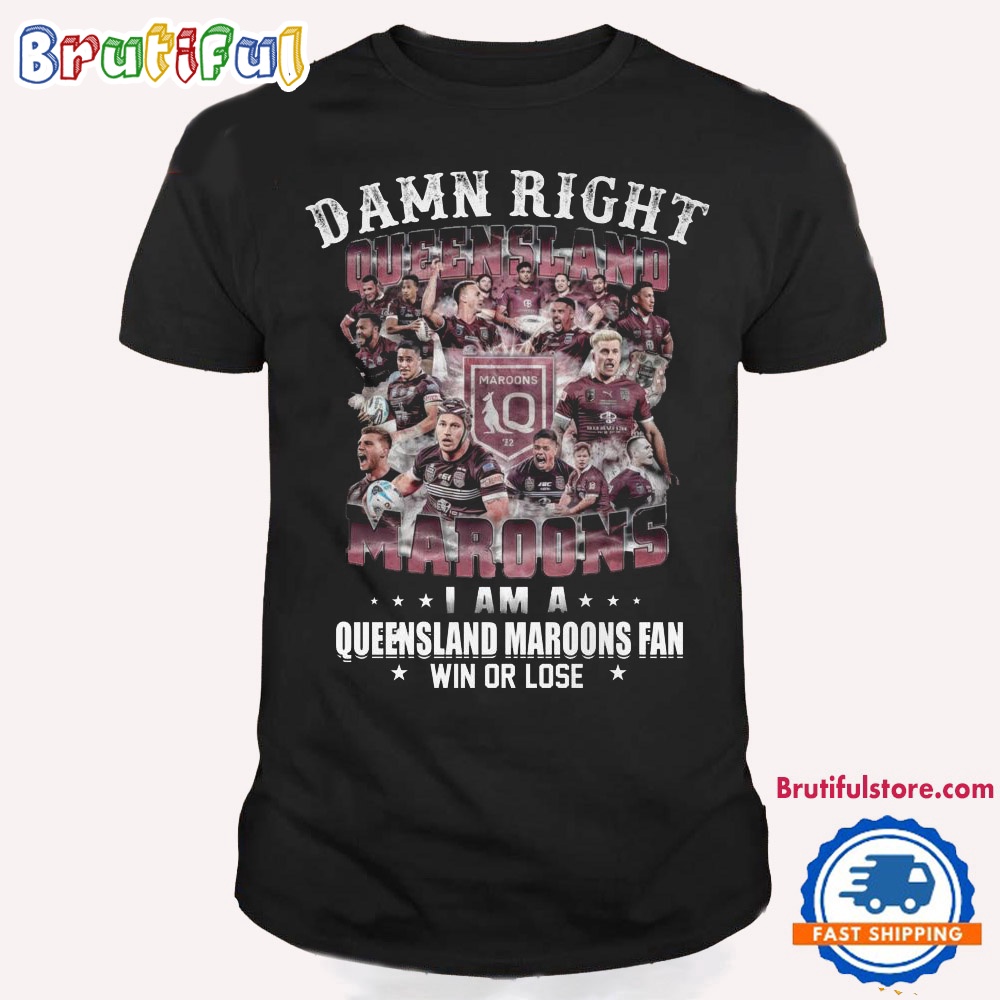 Damn Right Queensland Maroons Shirt I Am A Queensland Maroons Fans T Shirt 1