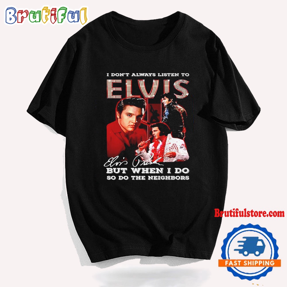 I Dont Always ListenTo Elvis T Shirt