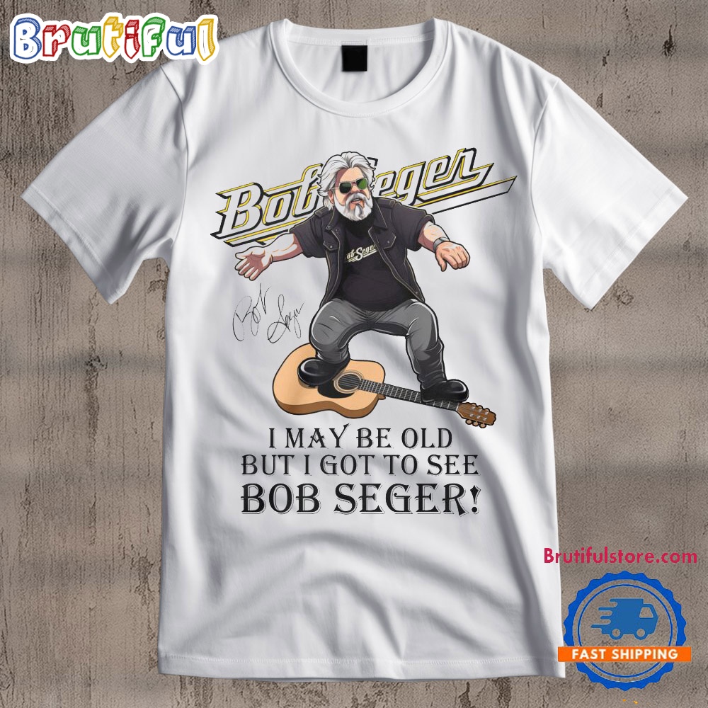 I May Be Old But I Got To See Bob Seger Signature T Shirt