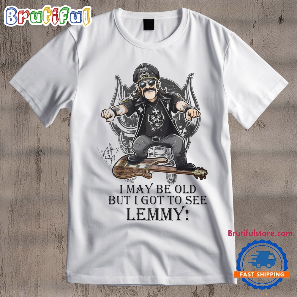 I May Be Old But I Got To See Lemmy Bob Seger Signature T Shirt
