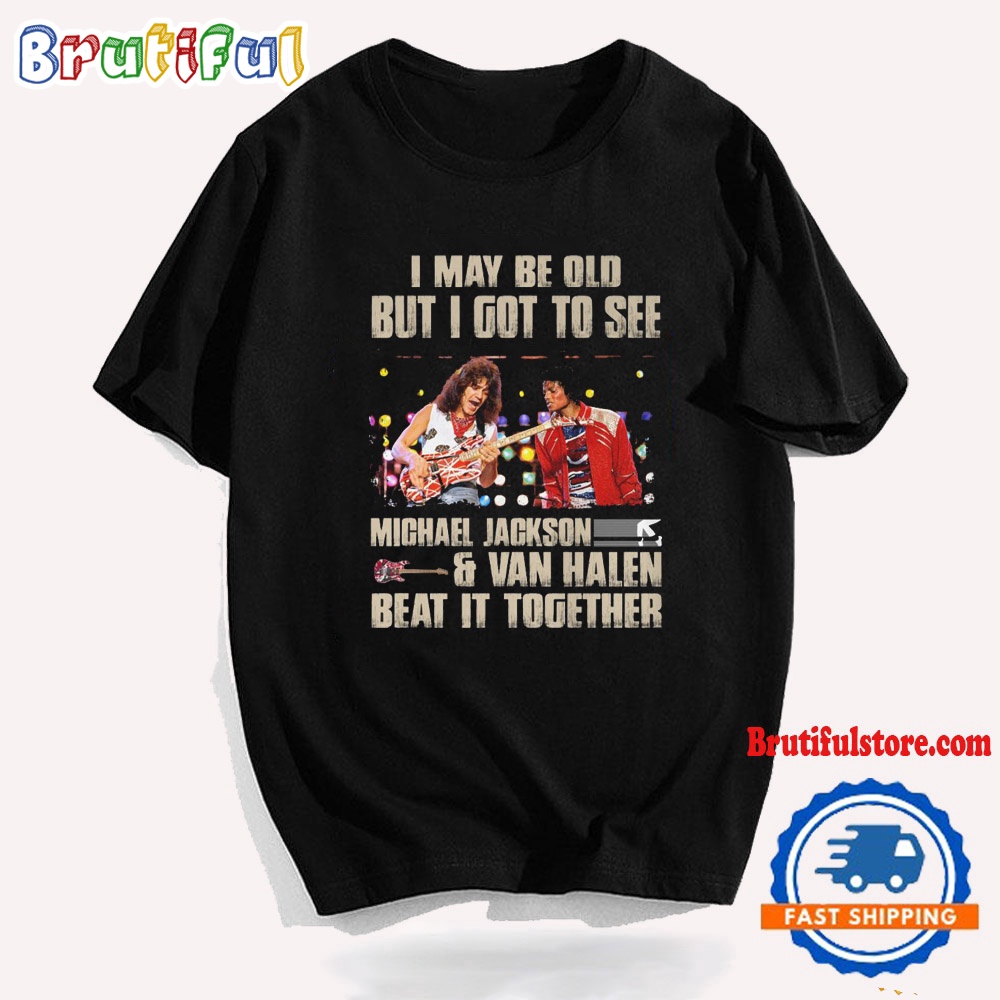 I May Be Old But Igot To See Michael Jackson And Van Halen T Shirt