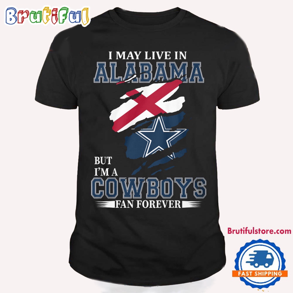 I May Live In Alabama But I'm A Cowboys Fan Forever NFL Dallas Cowboys T Shirt