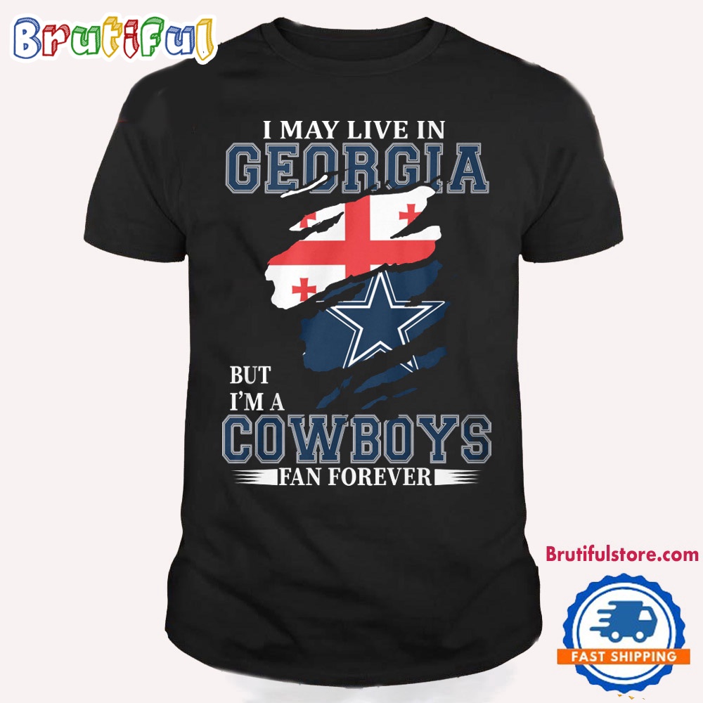 I May Live In Georgia But I'm A Cowboys Fan Forever NFL Dallas Cowboys T Shirt