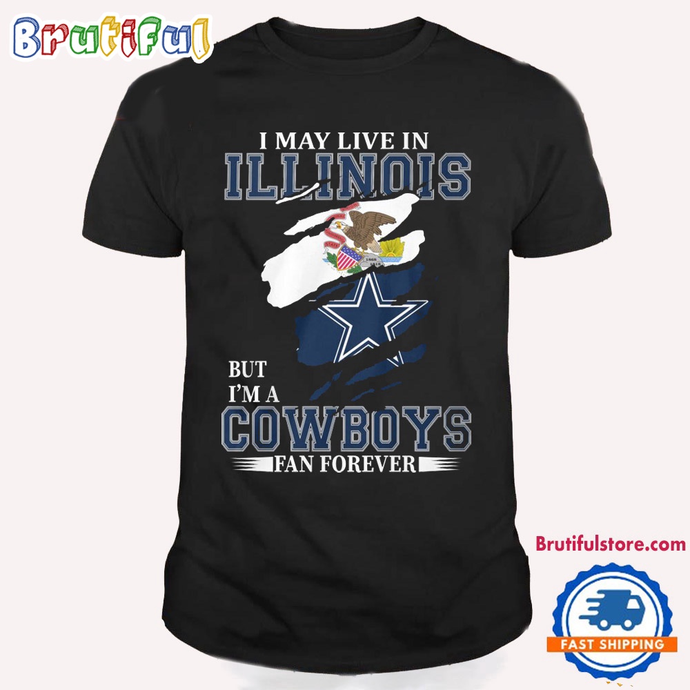 I May Live In Illinois But I'm A Cowboys Fan Forever NFL Dallas Cowboys T Shirt
