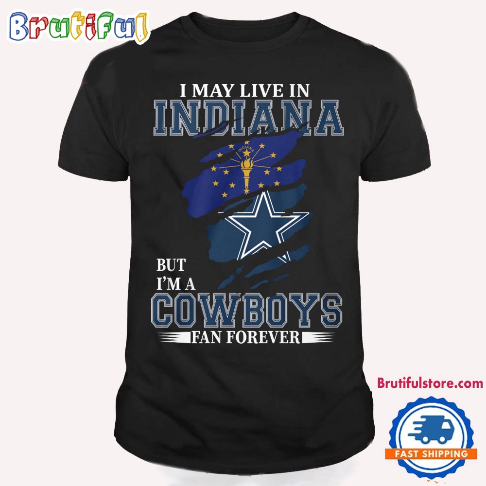 I May Live In Indiana But I'm A Cowboys Fan Forever NFL Dallas Cowboys T Shirt