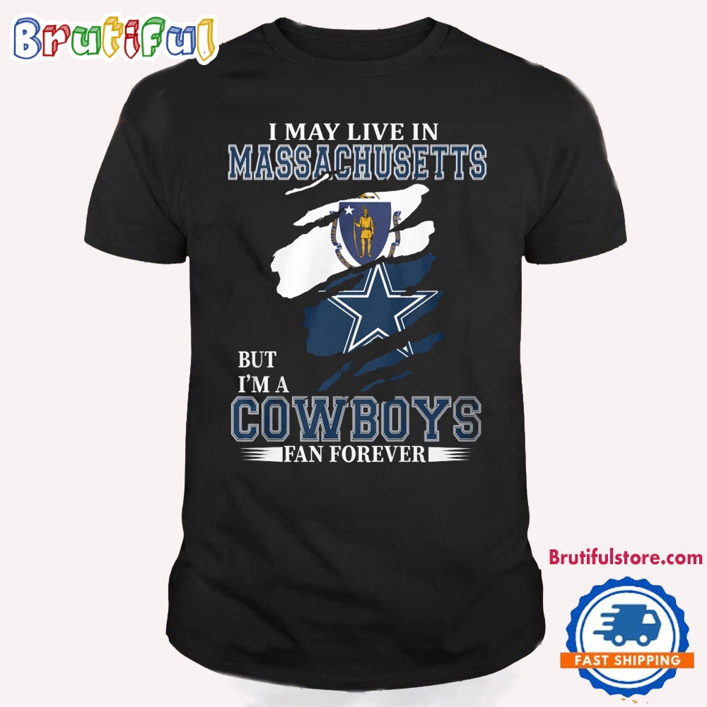I May Live In Massachusetts But I'm A Cowboys Fan Forever NFL Dallas Cowboys T Shirt