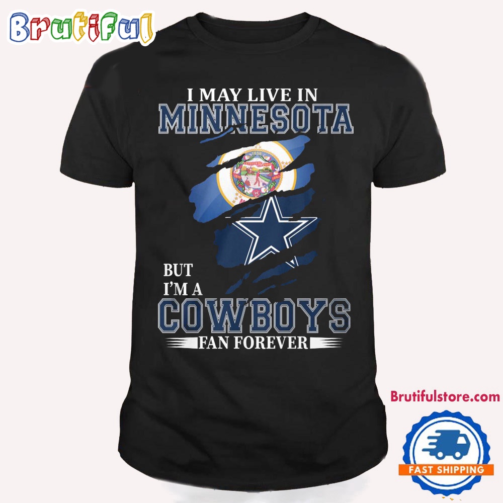 I May Live In Minnesota But I'm A Cowboys Fan Forever NFL Dallas Cowboys T Shirt