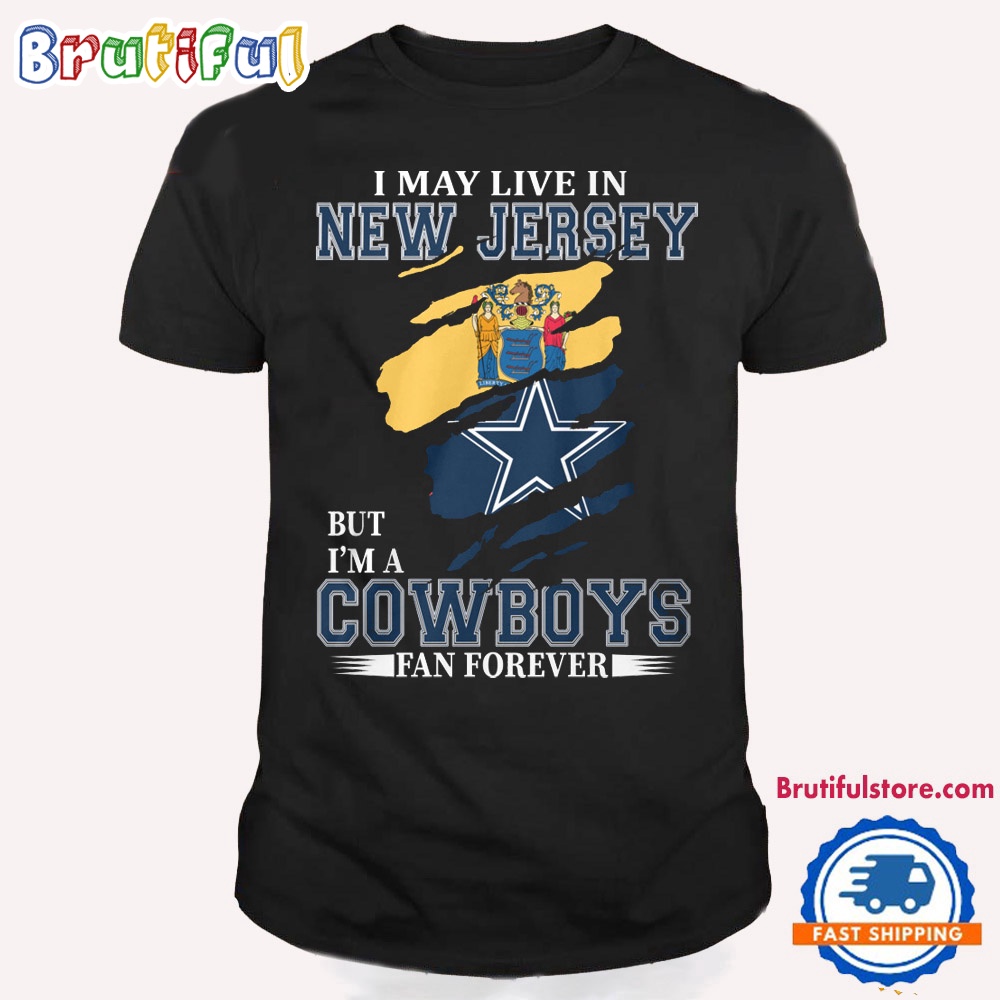 I May Live In New Jersey But I'm A Cowboys Fan Forever NFL Dallas Cowboys T Shirt