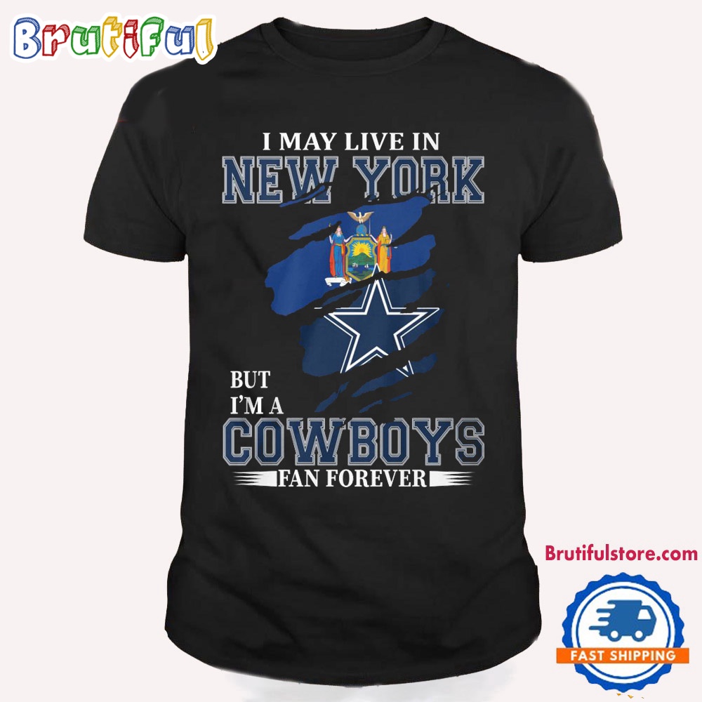 I May Live In New York But I'm A Cowboys Fan Forever NFL Dallas Cowboys T Shirt